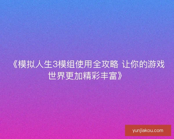 《模拟人生3模组使用全攻略 让你的游戏世界更加精彩丰富》